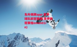 东升棋牌app-意甲球队欧冠赛程(意甲欧冠赛程eman01in)